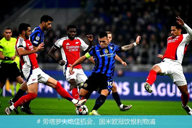 # 劳塔罗失绝佳机会，国米欧冠饮恨利物浦