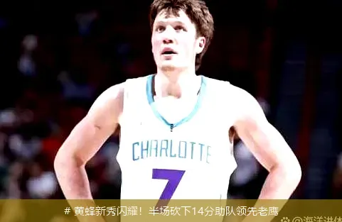 12月20日, 黄蜂新秀闪耀！半场砍下14分助队领先老鹰