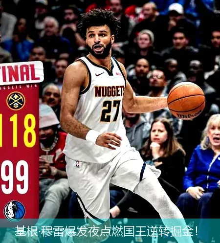 基根·穆雷爆发夜点燃国王逆转掘金！