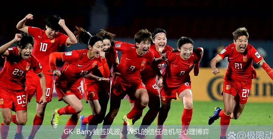 GK-Barry抽签风波：WSL的信任危机与心理博弈