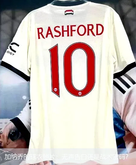 11月30日,加纳乔的球衣照片：无声告白还是战术密码？